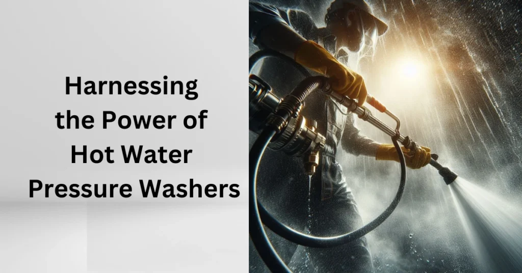 Harnessing the Power of Hot Water Pressure Washers