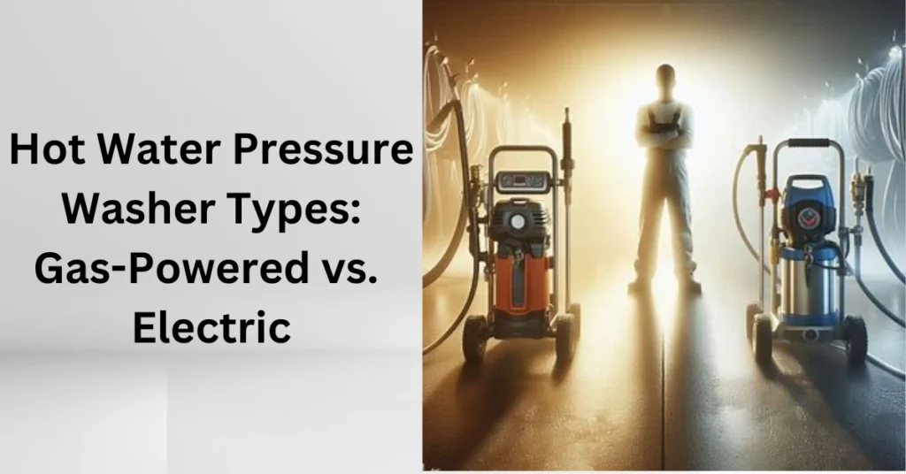 Hot Water Pressure Washer Types Gas-Powered vs. Electric